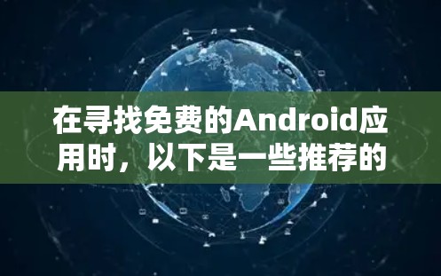 在寻找免费的Android应用时，以下是一些推荐的选项，旨在帮助你享受各种功能，如娱乐、聊天、文件管理、自动回复和游戏。这些应用通常有免费的功能或较低的广告成本