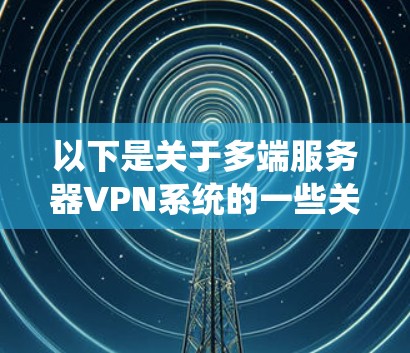 以下是关于多端服务器VPN系统的一些关键点 以下是关于多端服务器VPN系统的一些关键点