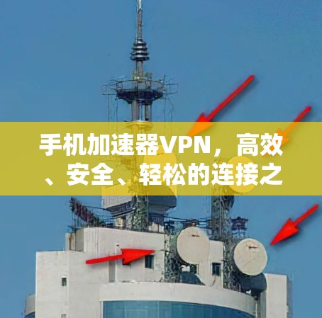 手机加速器VPN,高效、安全、轻松的连接之道 手机加速器VPN,高效、安全、轻松的连接之道