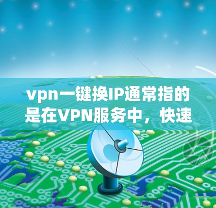 vpn一键换IP通常指的是在VPN服务中,快速更换IP地址的功能。具体步骤取决于您使用的VPN服务,但以下是一些常见的操作方法 vpn一键换IP通常指的是在VPN服务中,快速更换IP地址的功能。具体步骤取决于您使用的VPN服务,但以下是一些常见的操作方法