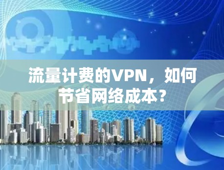 流量计费的VPN，如何节省网络成本？