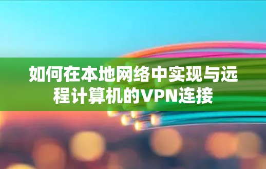 如何在本地网络中实现与远程计算机的VPN连接 如何在本地网络中实现与远程计算机的VPN连接