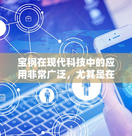 宝钢在现代科技中的应用非常广泛，尤其是在制造业、工程和高科技领域。宝钢可能指的是宝钢在某些高科技项目或产品的具体应用，例如
