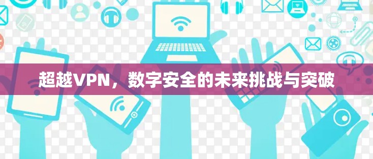 超越VPN，数字安全的未来挑战与突破