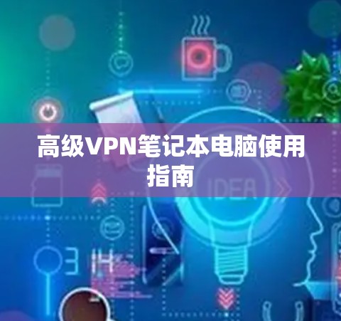高级VPN笔记本电脑使用指南 高级VPN笔记本电脑使用指南