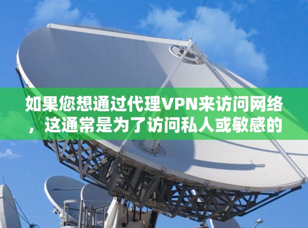 如果您想通过代理VPN来访问网络,这通常是为了访问私人或敏感的网络资源。以下是一些关键点和建议 如果您想通过代理VPN来访问网络,这通常是为了访问私人或敏感的网络资源。以下是一些关键点和建议