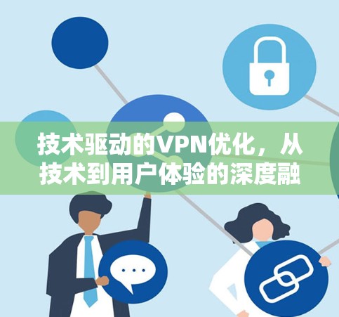 技术驱动的VPN优化,从技术到用户体验的深度融合 技术驱动的VPN优化,从技术到用户体验的深度融合