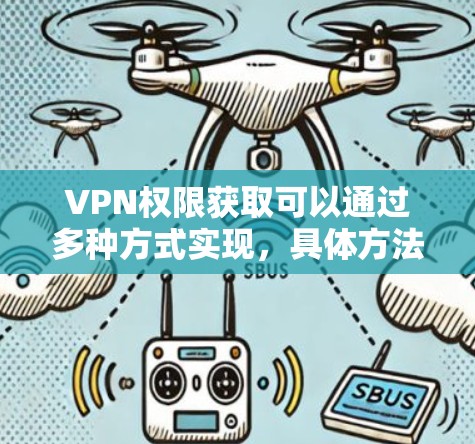 VPN权限获取可以通过多种方式实现,具体方法因平台和应用的不同而有所差异。以下是一些常见的VPN权限获取方法 VPN权限获取可以通过多种方式实现,具体方法因平台和应用的不同而有所差异。以下是一些常见的VPN权限获取方法