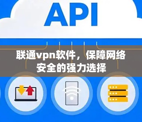 联通vpn软件,保障网络安全的强力选择 联通vpn软件,保障网络安全的强力选择