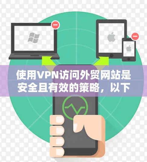 使用VPN访问外贸网站是安全且有效的策略,以下是一些详细的步骤和建议 使用VPN访问外贸网站是安全且有效的策略,以下是一些详细的步骤和建议