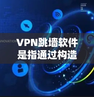 VPN跳墙软件是指通过构造攻击目标，试图通过攻击网络资源获取访问权限的软件。这类软件通常用于攻击特定的VPN服务器或设备，从而获取网络资源。以下是几种常见的VPN跳墙软件及其特点
