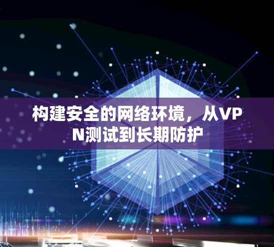 构建安全的网络环境，从VPN测试到长期防护