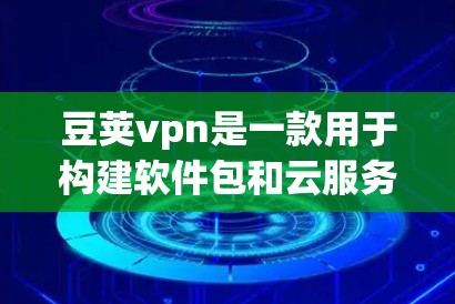 豆荚vpn是一款用于构建软件包和云服务的工具，旨在帮助开发者和开发者团队高效构建和管理软件和云服务。以下是关于豆荚vpn的详细介绍