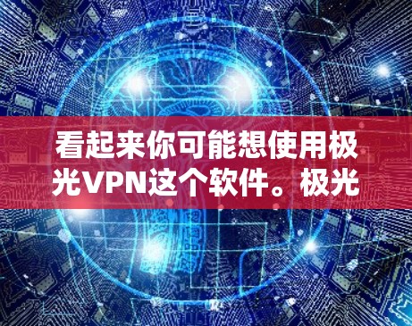 看起来你可能想使用极光VPN这个软件。极光VPN是一个用于VPN(互联网视频流服务)的软件,允许用户在本地安装并运行。以下是一些基本的步骤和信息,帮助你使用极光VPN 看起来你可能想使用极光VPN这个软件。极光VPN是一个用于VPN(互联网视频流服务)的软件,允许用户在本地安装并运行。以下是一些基本的步骤和信息,帮助你使用极光VPN