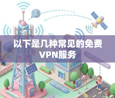 以下是几种常见的免费VPN服务 以下是几种常见的免费VPN服务
