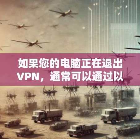 如果您的电脑正在退出VPN,通常可以通过以下几种方式解决 如果您的电脑正在退出VPN,通常可以通过以下几种方式解决