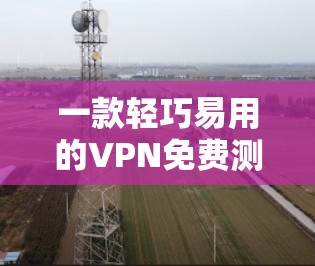 一款轻巧易用的VPN免费测试版,让你轻松享受VPN体验! 一款轻巧易用的VPN免费测试版,让你轻松享受VPN体验!