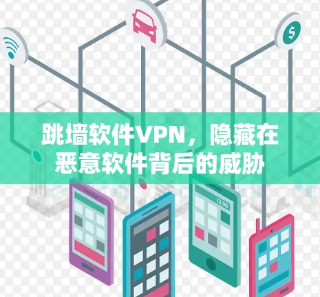 跳墙软件VPN,隐藏在恶意软件背后的威胁 跳墙软件VPN,隐藏在恶意软件背后的威胁