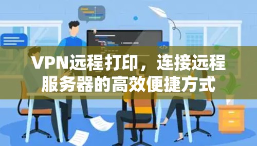 VPN远程打印,连接远程服务器的高效便捷方式 VPN远程打印,连接远程服务器的高效便捷方式