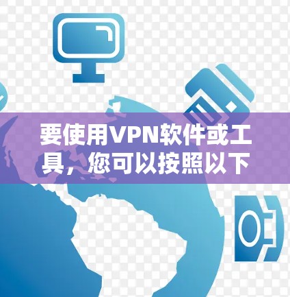 要使用VPN软件或工具,您可以按照以下步骤进行 要使用VPN软件或工具,您可以按照以下步骤进行