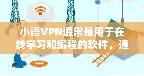 小语VPN通常是用于在线学习和编程的软件，通常需要订阅才能使用。如果你正在寻找免费的学习资源，可以尝试以下方法