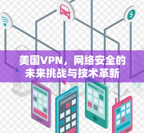 美国VPN,网络安全的未来挑战与技术革新 美国VPN,网络安全的未来挑战与技术革新