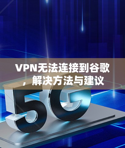 VPN无法连接到谷歌,解决方法与建议 VPN无法连接到谷歌,解决方法与建议