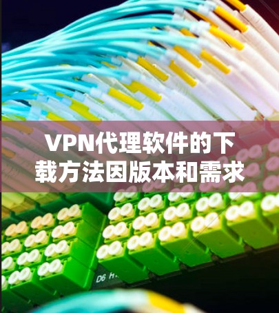 VPN代理软件的下载方法因版本和需求而异,以下是一些常见的下载方式 VPN代理软件的下载方法因版本和需求而异,以下是一些常见的下载方式