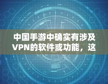 中国手游中确实有涉及VPN的软件或功能,这通常被称为中国X VPN或中国X Plus。这些软件主要用于加密传输、访问游戏资源、或者管理游戏账号,以满足用户在游戏或网络服务中的VPN需求 中国手游中确实有涉及VPN的软件或功能,这通常被称为中国X VPN或中国X Plus。这些软件主要用于加密传输、访问游戏资源、或者管理游戏账号,以满足用户在游戏或网络服务中的VPN需求