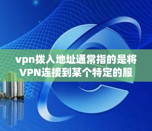 vpn拨入地址通常指的是将VPN连接到某个特定的服务器地址。以下是一些可能的步骤和注意事项