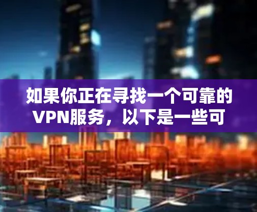 如果你正在寻找一个可靠的VPN服务,以下是一些可靠的选择 如果你正在寻找一个可靠的VPN服务,以下是一些可靠的选择