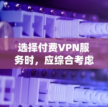 选择付费VPN服务时,应综合考虑多个因素,以确保安全、性能和适用性。以下是一个系统化的推荐步骤 选择付费VPN服务时,应综合考虑多个因素,以确保安全、性能和适用性。以下是一个系统化的推荐步骤