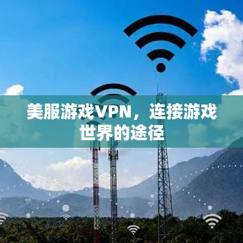 美服游戏VPN,连接游戏世界的途径 美服游戏VPN,连接游戏世界的途径