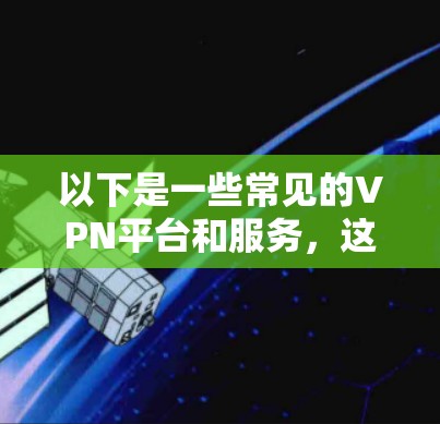 以下是一些常见的VPN平台和服务，这些平台可以帮助用户在线访问多国或地区的网络资源