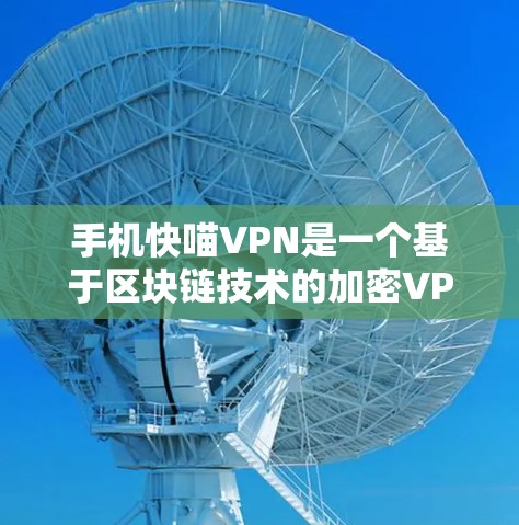手机快喵VPN是一个基于区块链技术的加密VPN服务,旨在提供高速、稳定且安全的网络连接。以下是关于手机快喵VPN的一些关键信息 手机快喵VPN是一个基于区块链技术的加密VPN服务,旨在提供高速、稳定且安全的网络连接。以下是关于手机快喵VPN的一些关键信息