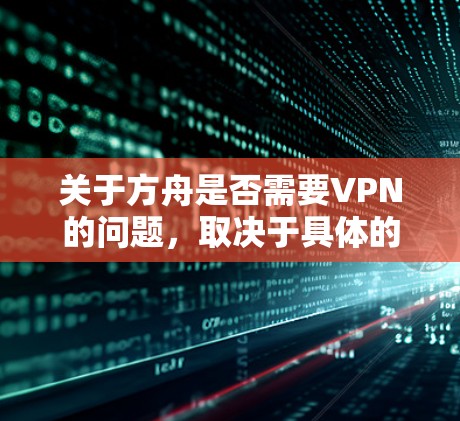 关于方舟是否需要VPN的问题,取决于具体的使用场景和需求。以下是一些关键点需要考虑 关于方舟是否需要VPN的问题,取决于具体的使用场景和需求。以下是一些关键点需要考虑