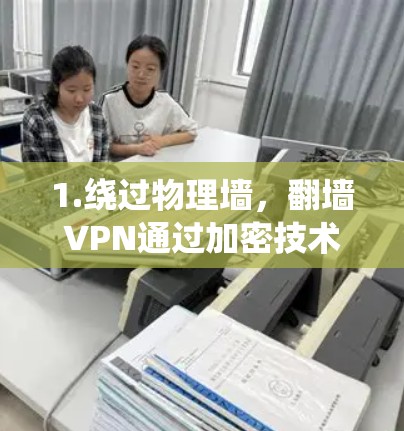 1.绕过物理墙，翻墙VPN通过加密技术绕过物理墙，如屋顶或建筑物，连接到互联网，允许用户访问外部网站