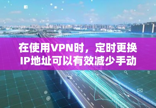 在使用VPN时,定时更换IP地址可以有效减少手动操作,提高效率。以下是详细的步骤指南 在使用VPN时,定时更换IP地址可以有效减少手动操作,提高效率。以下是详细的步骤指南