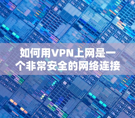 如何用VPN上网是一个非常安全的网络连接方式，它能够保护您的个人信息和数据不受未经授权的访问。以下是详细的步骤说明，帮助您使用VPN上网