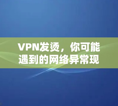 VPN发烫,你可能遇到的网络异常现象及应对指南 VPN发烫,你可能遇到的网络异常现象及应对指南