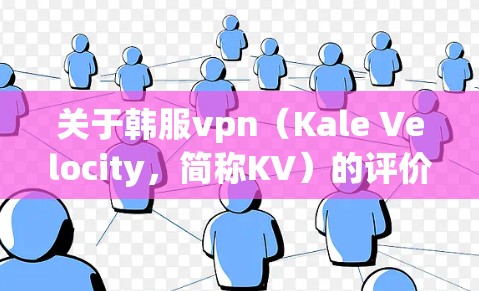 关于韩服vpn(Kale Velocity,简称KV)的评价和推荐,以下是一些关键点 关于韩服vpn(Kale Velocity,简称KV)的评价和推荐,以下是一些关键点