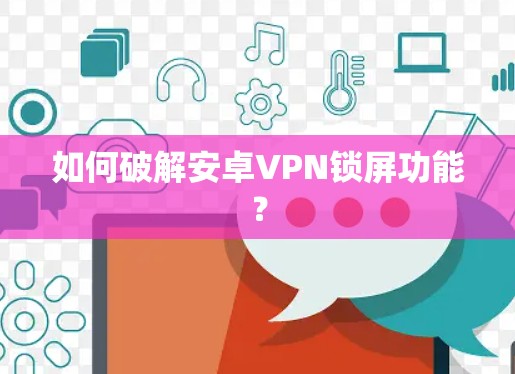 如何破解安卓VPN锁屏功能? 如何破解安卓VPN锁屏功能?