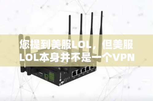 您提到美服LOL,但美服LOL本身并不是一个VPN服务,它是一个社交平台,提供实时游戏和社交活动。如果您想在美服LOL上使用VPN,可以通过以下步骤进行 您提到美服LOL,但美服LOL本身并不是一个VPN服务,它是一个社交平台,提供实时游戏和社交活动。如果您想在美服LOL上使用VPN,可以通过以下步骤进行