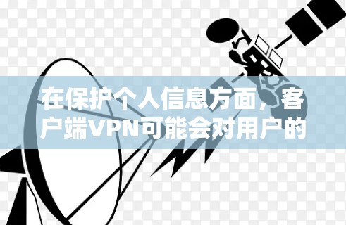 在保护个人信息方面，客户端VPN可能会对用户的数据和敏感信息进行访问控制。因此，为了免客户端VPN的影响，可以采取以下措施