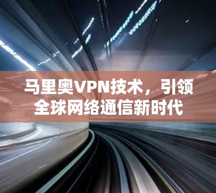 马里奥VPN技术,引领全球网络通信新时代 马里奥VPN技术,引领全球网络通信新时代
