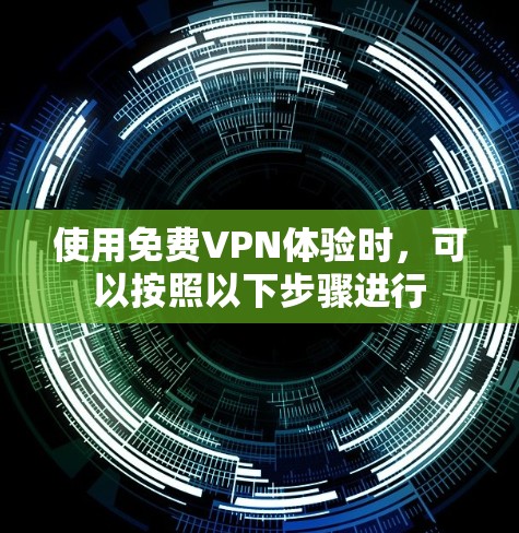 使用免费VPN体验时,可以按照以下步骤进行 使用免费VPN体验时,可以按照以下步骤进行