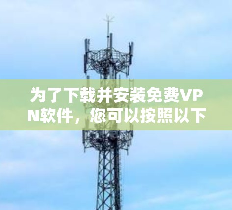 为了下载并安装免费VPN软件，您可以按照以下步骤进行