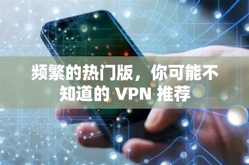 频繁的热门版,你可能不知道的 VPN 推荐 频繁的热门版,你可能不知道的 VPN 推荐