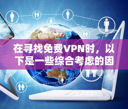 在寻找免费VPN时,以下是一些综合考虑的因素和推荐 在寻找免费VPN时,以下是一些综合考虑的因素和推荐
