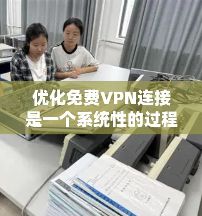 优化免费VPN连接是一个系统性的过程,需要综合考虑多个因素。以下是一步步的优化建议 优化免费VPN连接是一个系统性的过程,需要综合考虑多个因素。以下是一步步的优化建议